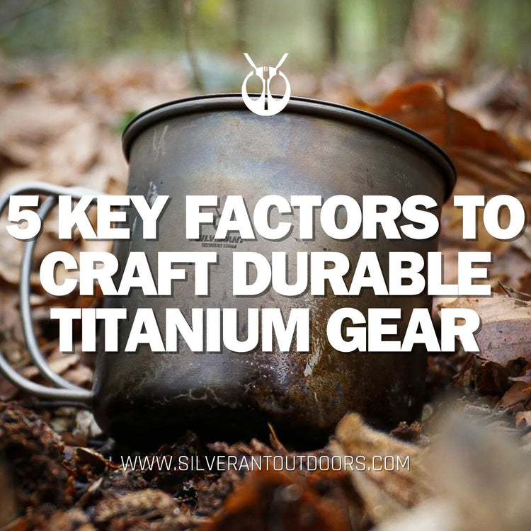 5 Key Factors To Craft Durable Titanium Gear - SilverAnt Outdoors